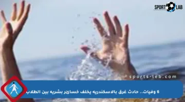 6 وفيات.. حادث غرق بالإسكندرية يخلف خسائر بشرية بين الطلاب